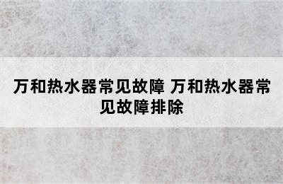 万和热水器常见故障 万和热水器常见故障排除